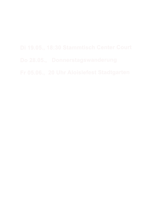 Di 19.05., 18:30 Stammtisch Center Court  Do 28.05.,   Donnerstagswanderung  Fr 05.06.,  20 Uhr Aloislefest Stadtgarten