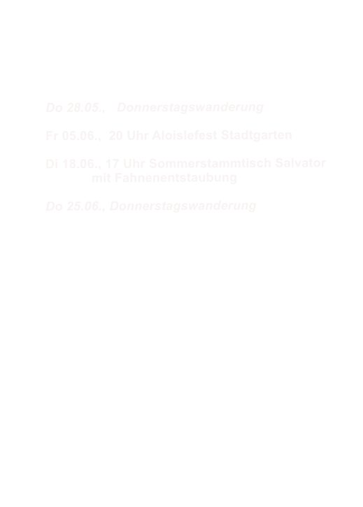 Do 28.05.,   Donnerstagswanderung  Fr 05.06.,  20 Uhr Aloislefest Stadtgarten  Di 18.06., 17 Uhr Sommerstammtisch Salvator 		mit Fahnenentstaubung  Do 25.06., Donnerstagswanderung